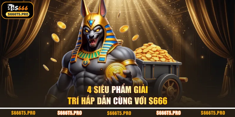 4 siêu phẩm giải trí hấp dẫn cùng với S666