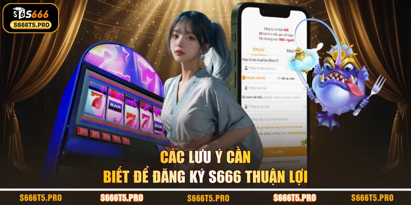 Các lưu ý cần biết để đăng ký S666 thuận lợi