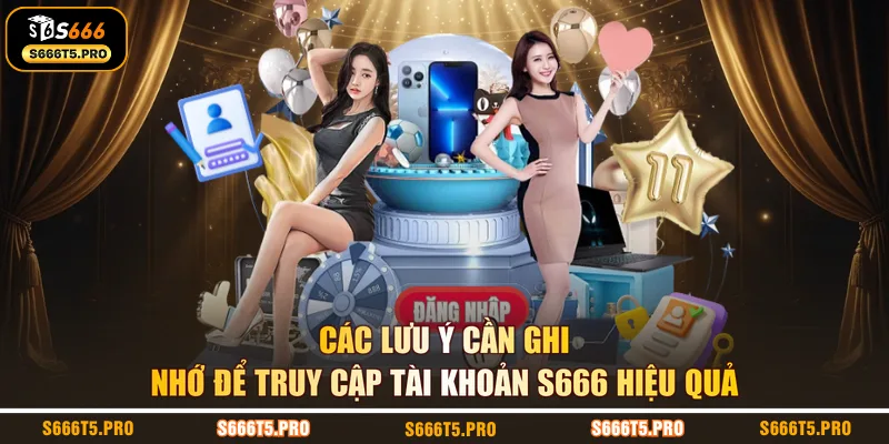 Các lưu ý cần ghi nhớ để truy cập tài khoản S666 hiệu quả