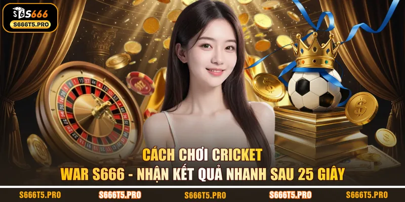 Cách Chơi Cricket War S666 | Nhận Kết Quả Nhanh Sau 25 Giây