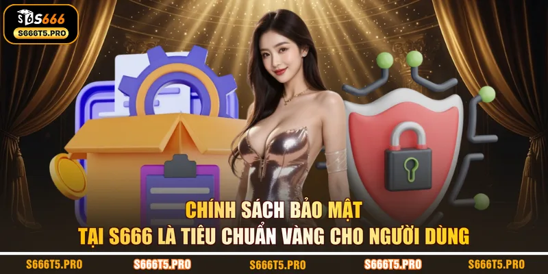 Chính sách bảo mật tại S666 là tiêu chuẩn vàng cho người dùng