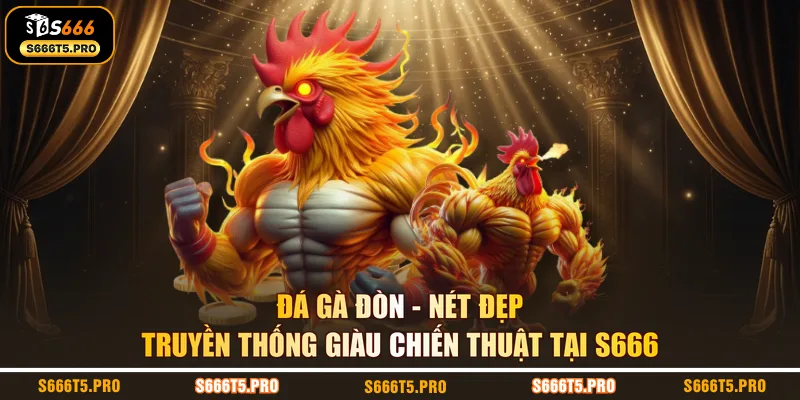 Đá Gà Đòn - Nét Đẹp Truyền Thống Giàu Chiến Thuật Tại S666