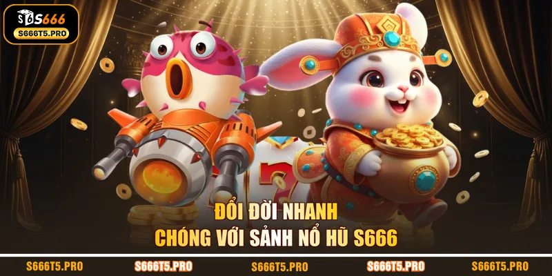 Đổi đời nhanh chóng với sảnh nổ hũ S666