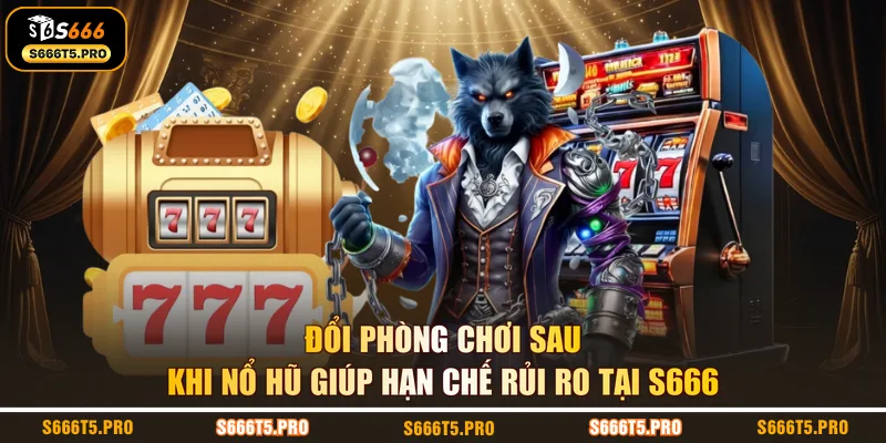 Đổi phòng chơi sau khi nổ hũ giúp hạn chế rủi ro tại S666