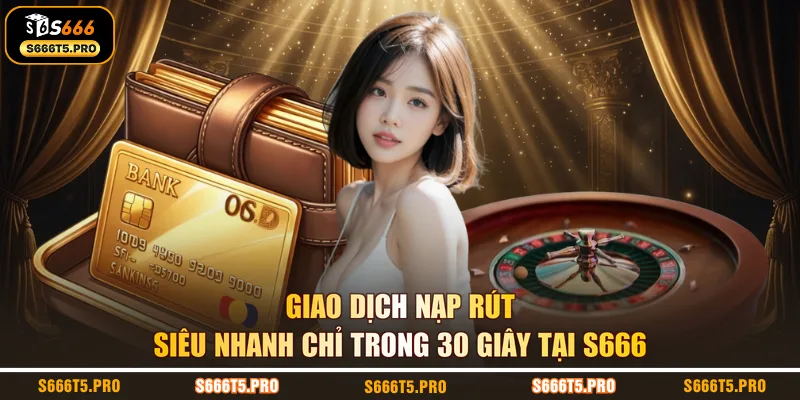Giao dịch nạp rút siêu nhanh chỉ trong 30 giây tại S666 