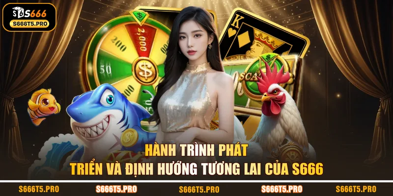 Hành trình phát triển và định hướng tương lai của S666 