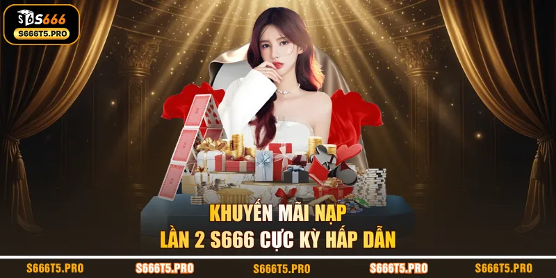 Khuyến mãi nạp lần 2 S666 cực kỳ hấp dẫn
