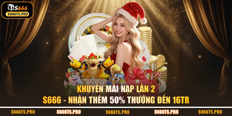 Khuyến Mãi Nạp Lần 2 S666 | Nhận Thêm 50% Thưởng Đến 16Tr