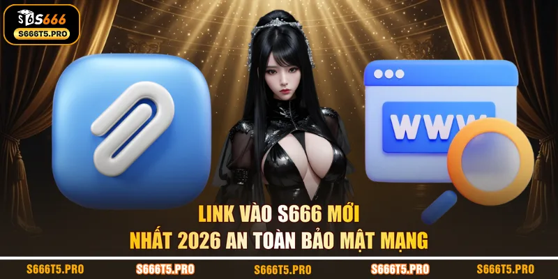 Link vào S666 mới nhất 2026 an toàn bảo mật mạng