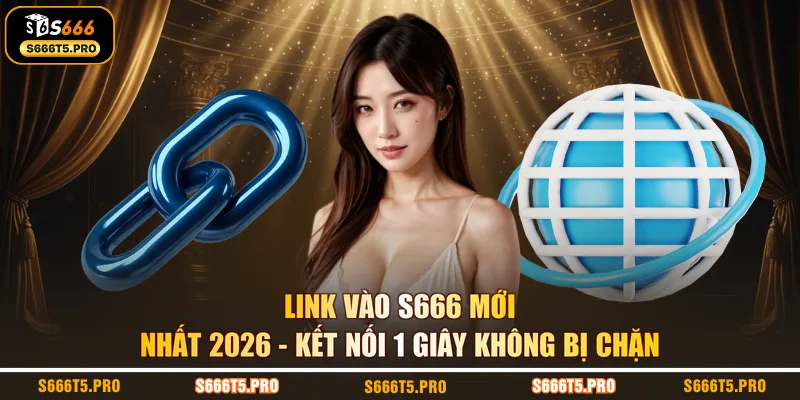 Link Vào S666 Mới Nhất 2026 | Kết Nối 1 Giây Không Bị Chặn