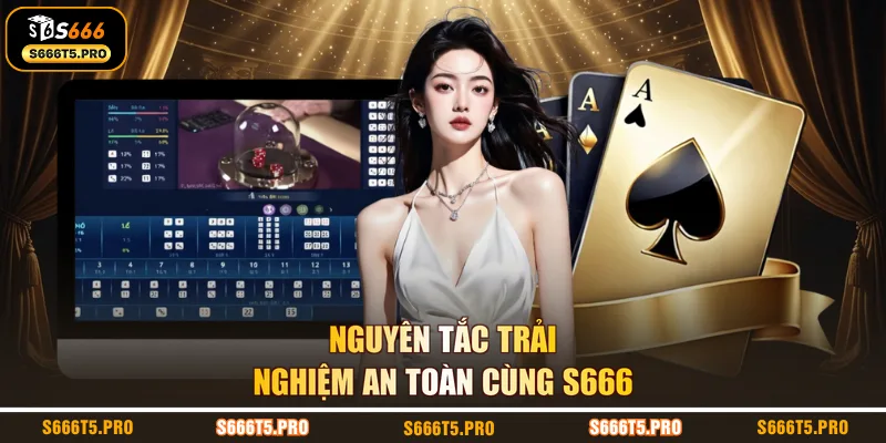 Nguyên tắc trải nghiệm an toàn cùng S666