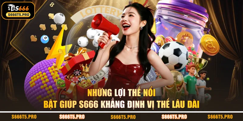 Những lợi thế nổi bật giúp S666 khẳng định vị thế lâu dài 