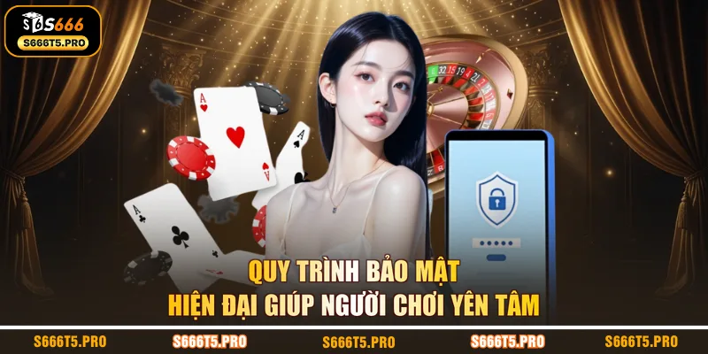 Quy trình bảo mật hiện đại giúp người chơi yên tâm