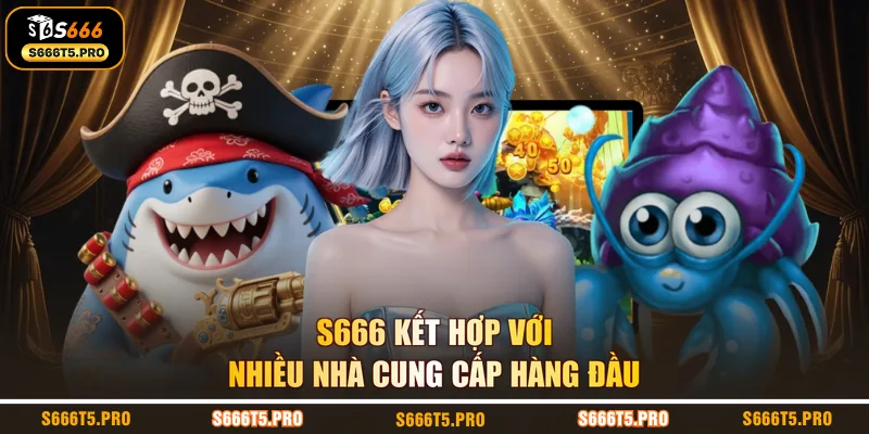 S666 kết hợp với nhiều nhà cung cấp hàng đầu