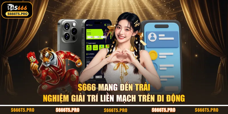 S666 mang đến trải nghiệm giải trí liền mạch trên di động 