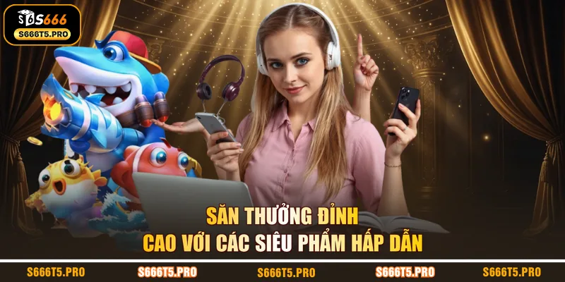Săn thưởng đỉnh cao với các siêu phẩm hấp dẫn