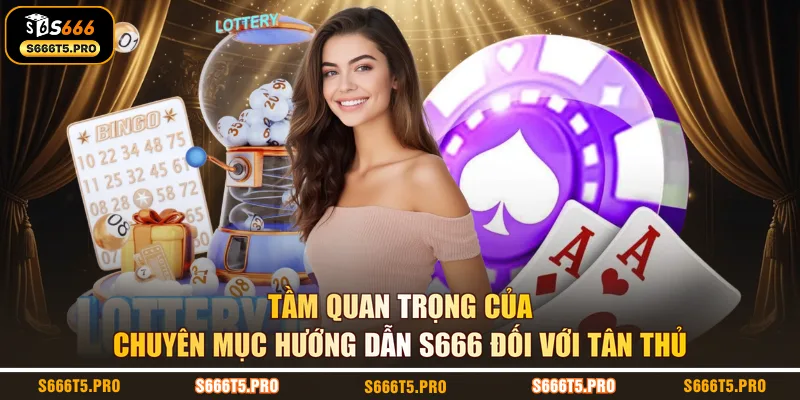 Tầm quan trọng của chuyên mục hướng dẫn S666 đối với tân thủ