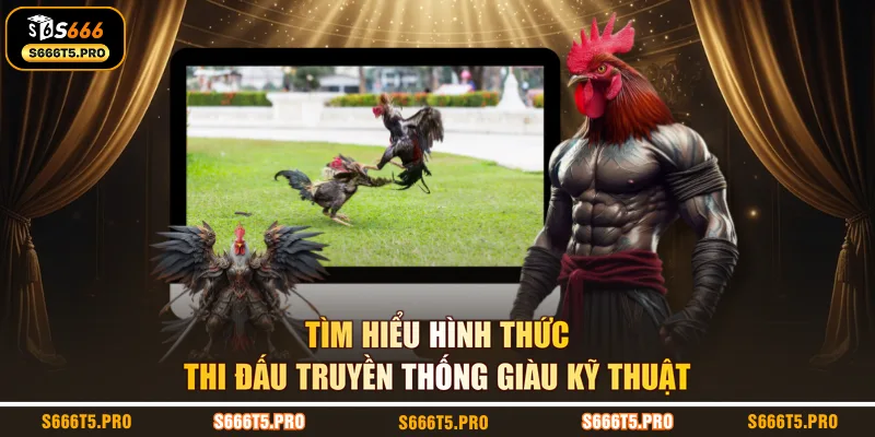 Tìm hiểu hình thức thi đấu truyền thống giàu kỹ thuật