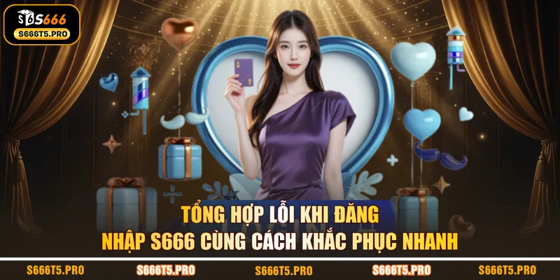 Tổng hợp lỗi khi đăng nhập S666 cùng cách khắc phục nhanh
