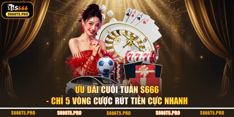 Ưu Đãi Cuối Tuần S666 | Chỉ 5 Vòng Cược Rút Tiền Cực Nhanh