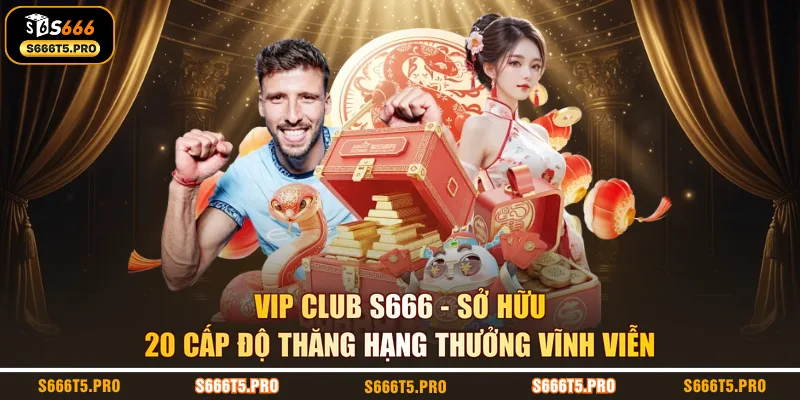 VIP Club S666 | Sở Hữu 20 Cấp Độ Thăng Hạng Thưởng Vĩnh Viễn